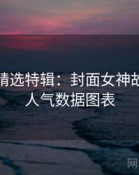 秀人网精选特辑：封面女神故事，附人气数据图表