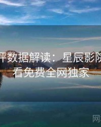 深度影评数据解读：星辰影院在线观看免费全网独家