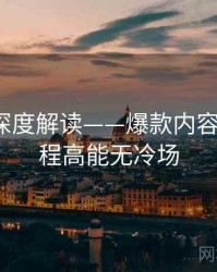91官网深度解读——爆款内容盘点·全程高能无冷场
