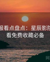 官方播报看点盘点：星辰影院在线观看免费收藏必备