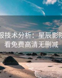 官方播报技术分析：星辰影院在线观看免费高清无删减