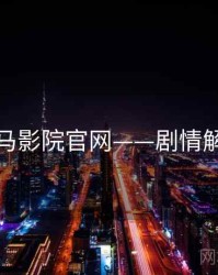 神马影院官网——剧情解析