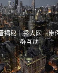 高能彩蛋揭秘｜秀人网｜带你玩转社群互动