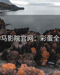 神马影院官网：彩蛋全汇