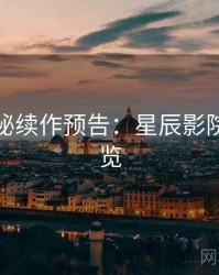 幕后揭秘续作预告：星辰影院懒人速览
