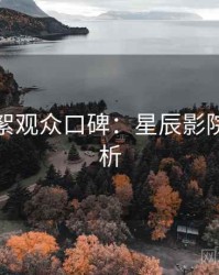 片场花絮观众口碑：星辰影院权威分析