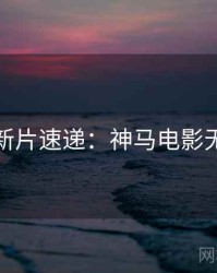 黄金周新片速递：神马电影无删减版