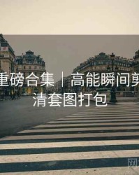 秀人网重磅合集｜高能瞬间剪辑＋高清套图打包