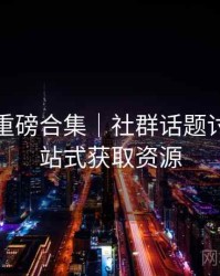 秀人网重磅合集｜社群话题讨论＋一站式获取资源