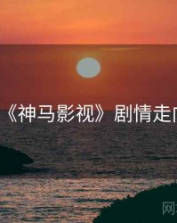 《神马影视》剧情走向