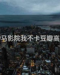 神马影院我不卡豆瓣高分