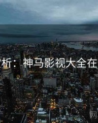 剧本赏析：神马影视大全在线观看