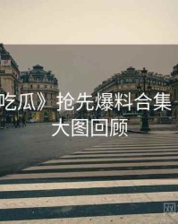 《每日吃瓜》抢先爆料合集 · 附高清大图回顾