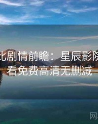 原著对比剧情前瞻：星辰影院在线观看免费高清无删减