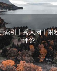 独家资源索引｜秀人网｜附粉丝热门评论