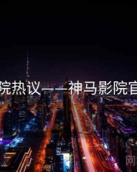 影院热议——神马影院官网