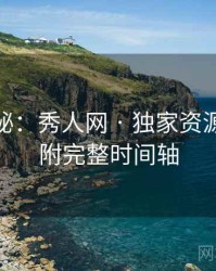 独家揭秘：秀人网 · 独家资源导航 · 附完整时间轴
