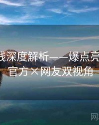 吃瓜在线深度解析——爆点亮点分析·官方×网友双视角