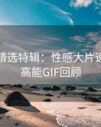 秀人网精选特辑：性感大片速递，附高能GIF回顾