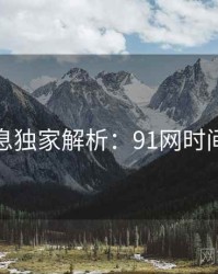 一线消息独家解析：91网时间轴梳理