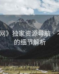 《秀人网》独家资源导航 · 不容错过的细节解析