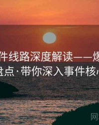 91大事件线路深度解读——爆款内容盘点·带你深入事件核心