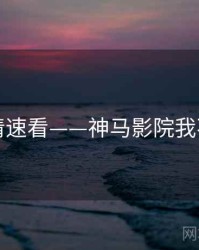 高清速看——神马影院我不卡