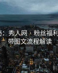 独家揭秘：秀人网 · 粉丝福利大放送 · 带图文流程解读