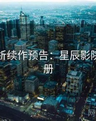 角色分析续作预告：星辰影院观影手册