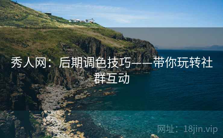 秀人网:后期调色技巧——带你玩转社群互动 秀人网:后期调色技巧——带你玩转社群互动