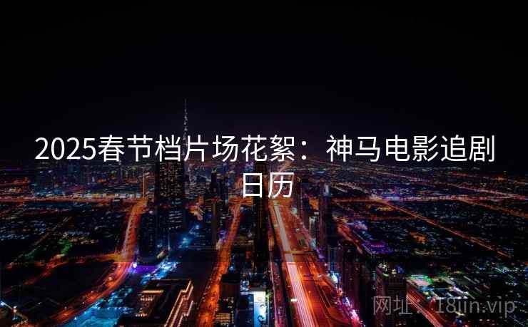 2025春节档片场花絮:神马电影追剧日历 2025春节档片场花絮:神马电影追剧日历