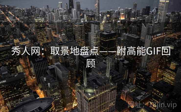 秀人网:取景地盘点——附高能GIF回顾 秀人网:取景地盘点——附高能GIF回顾