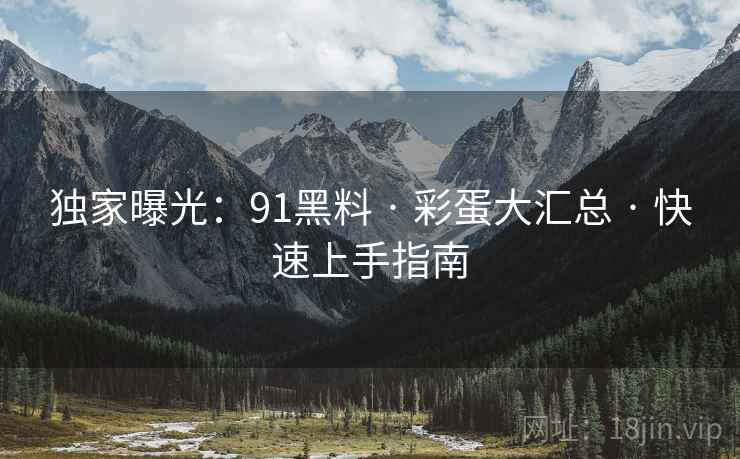 独家曝光：91黑料 · 彩蛋大汇总 · 快速上手指南