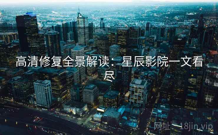 高清修复全景解读：星辰影院一文看尽