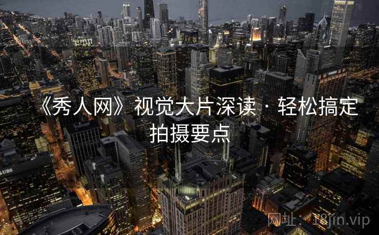 《秀人网》视觉大片深读 · 轻松搞定拍摄要点