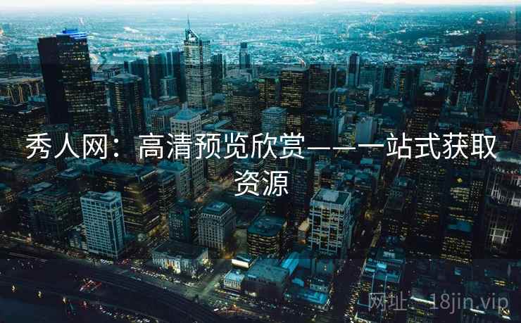 秀人网:高清预览欣赏——一站式获取资源 秀人网:高清预览欣赏——一站式获取资源
