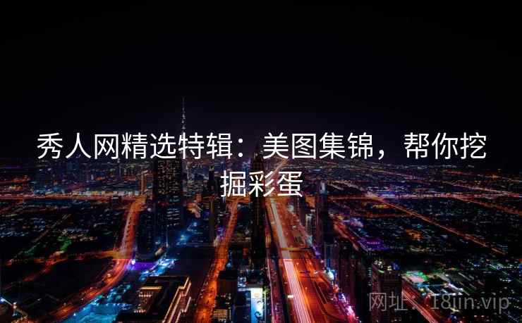 秀人网精选特辑:美图集锦,帮你挖掘彩蛋 秀人网精选特辑:美图集锦,帮你挖掘彩蛋
