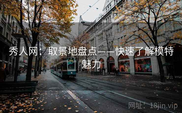 秀人网:取景地盘点——快速了解模特魅力 秀人网:取景地盘点——快速了解模特魅力