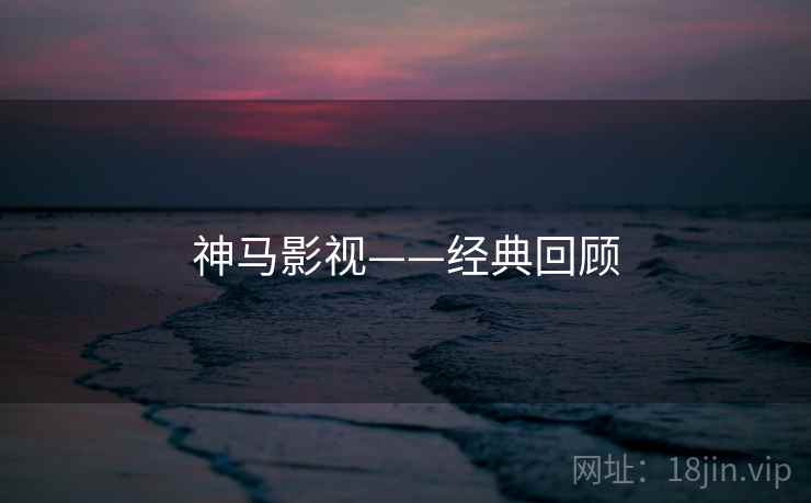 神马影视——经典回顾 神马影视——经典回顾