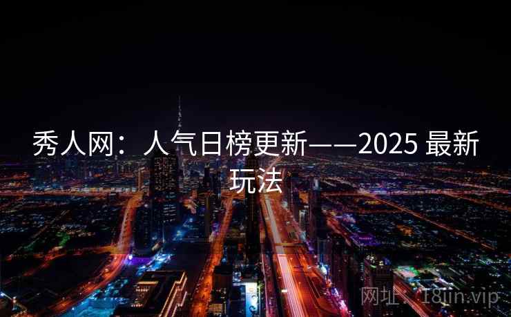 秀人网:人气日榜更新——2025 最新玩法 秀人网:人气日榜更新——2025 最新玩法