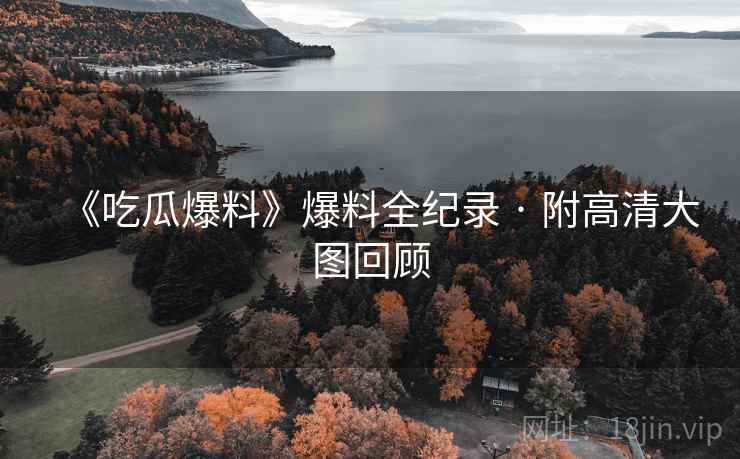 《吃瓜爆料》爆料全纪录 · 附高清大图回顾 《吃瓜爆料》爆料全纪录 · 附高清大图回顾