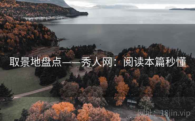 取景地盘点——秀人网:阅读本篇秒懂 取景地盘点——秀人网:阅读本篇秒懂
