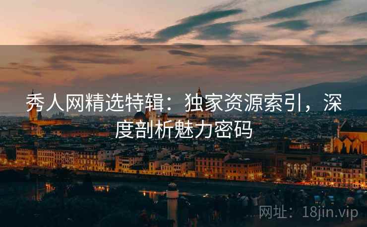 秀人网精选特辑：独家资源索引，深度剖析魅力密码