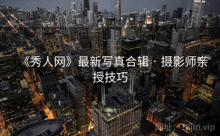 《秀人网》最新写真合辑 · 摄影师亲授技巧