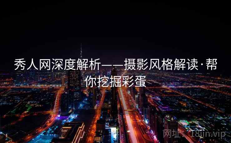 秀人网深度解析——摄影风格解读·帮你挖掘彩蛋 秀人网深度解析——摄影风格解读·帮你挖掘彩蛋